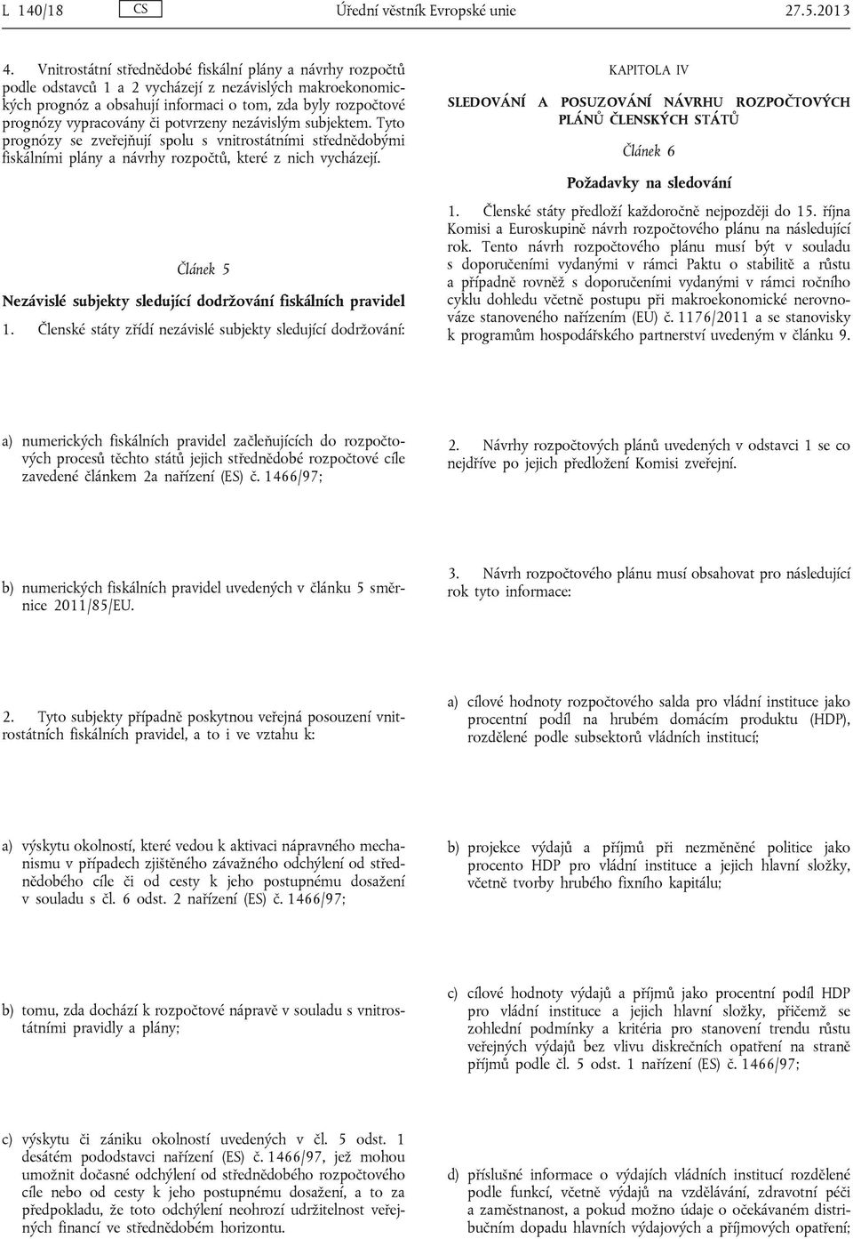 či potvrzeny nezávislým subjektem. Tyto prognózy se zveřejňují spolu s vnitrostátními střednědobými fiskálními plány a návrhy rozpočtů, které z nich vycházejí.