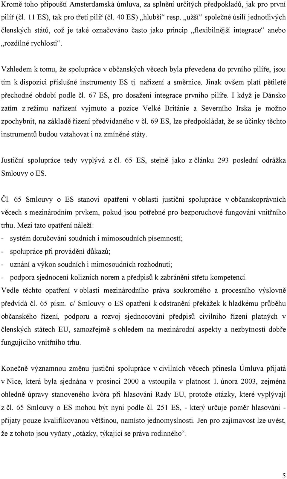 Vzhledem k tomu, že spolupráce v občanských věcech byla převedena do prvního pilíře, jsou tím k dispozici příslušné instrumenty ES tj. nařízení a směrnice.