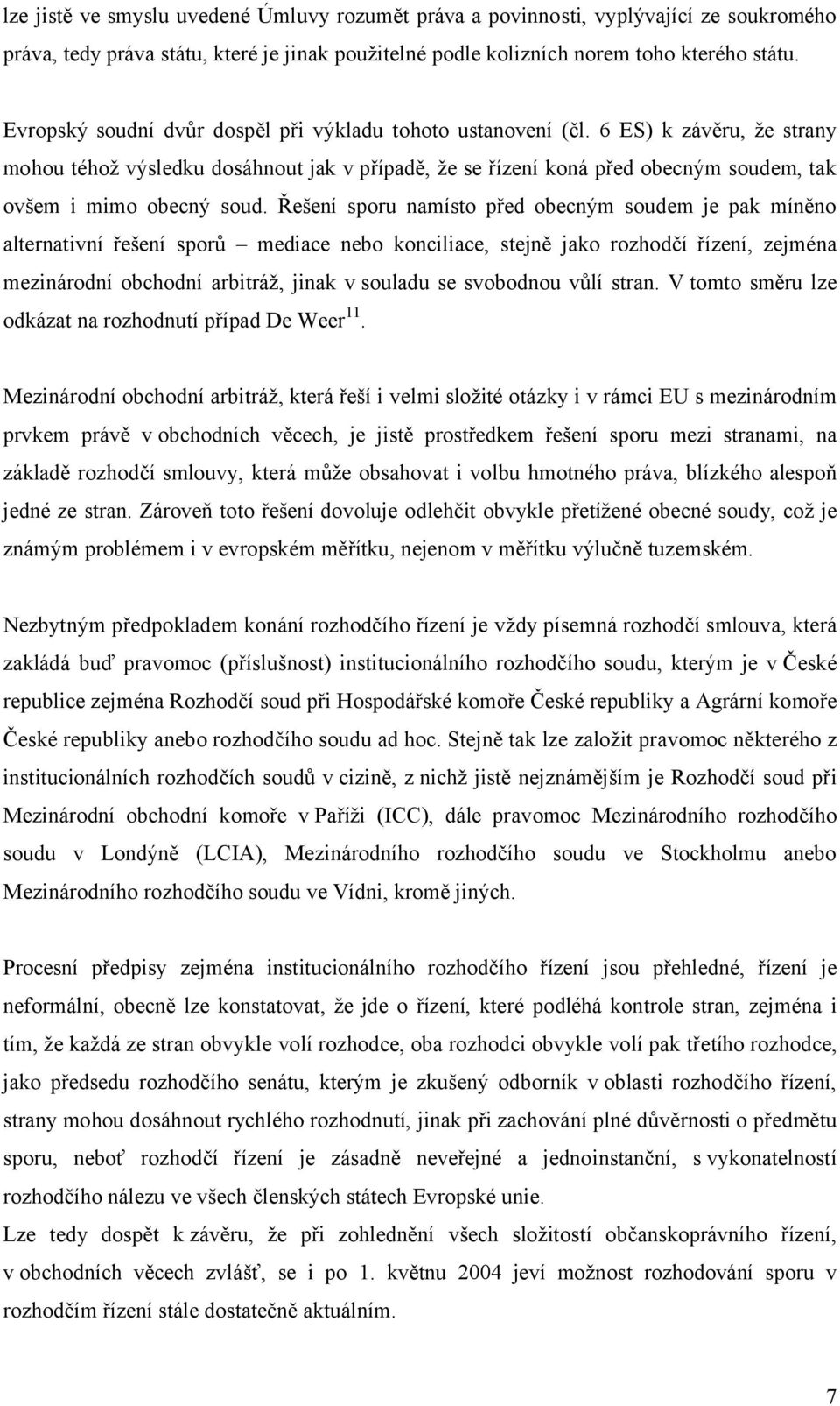 6 ES) k závěru, že strany mohou téhož výsledku dosáhnout jak v případě, že se řízení koná před obecným soudem, tak ovšem i mimo obecný soud.