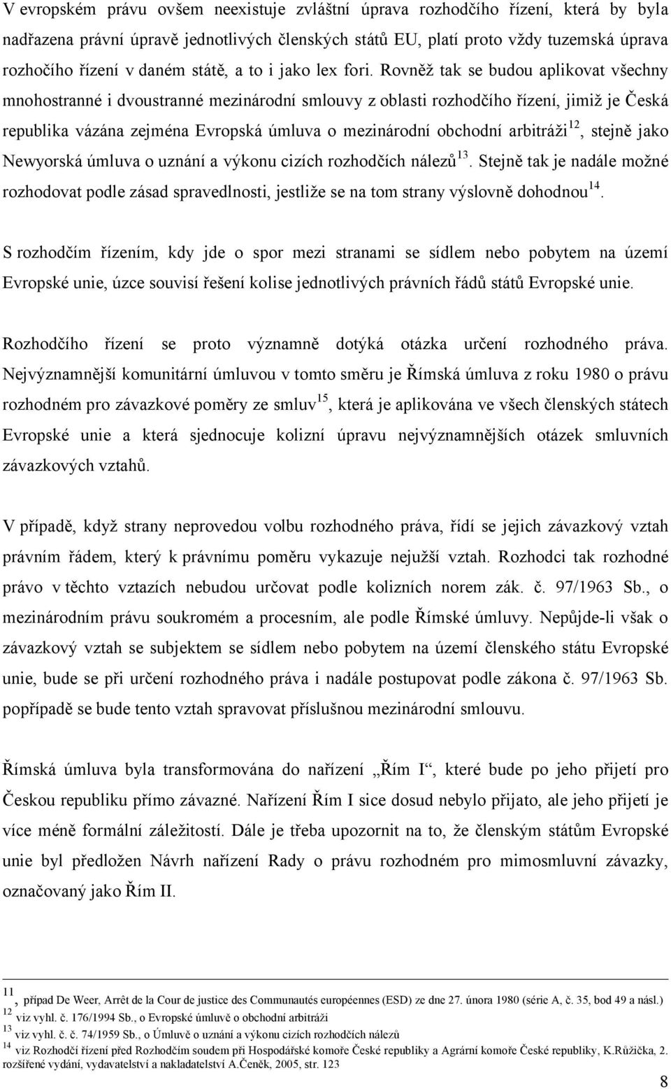 Rovněž tak se budou aplikovat všechny mnohostranné i dvoustranné mezinárodní smlouvy z oblasti rozhodčího řízení, jimiž je Česká republika vázána zejména Evropská úmluva o mezinárodní obchodní