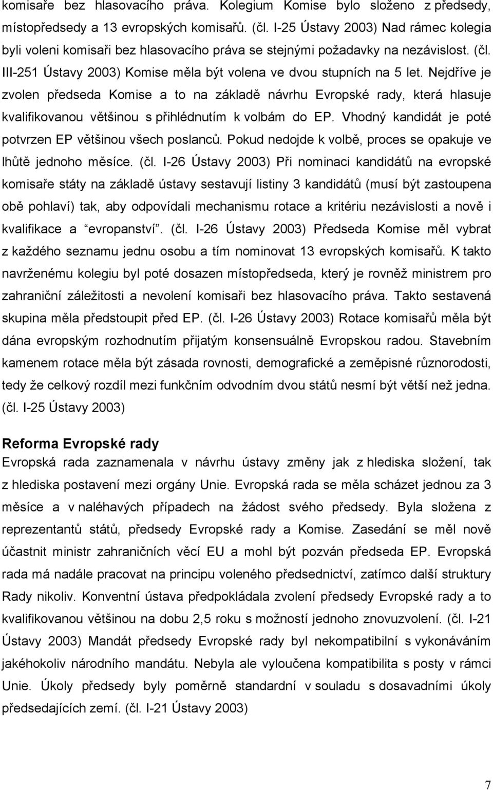 Nejdříve je zvolen předseda Komise a to na základě návrhu Evropské rady, která hlasuje kvalifikovanou většinou s přihlédnutím k volbám do EP.