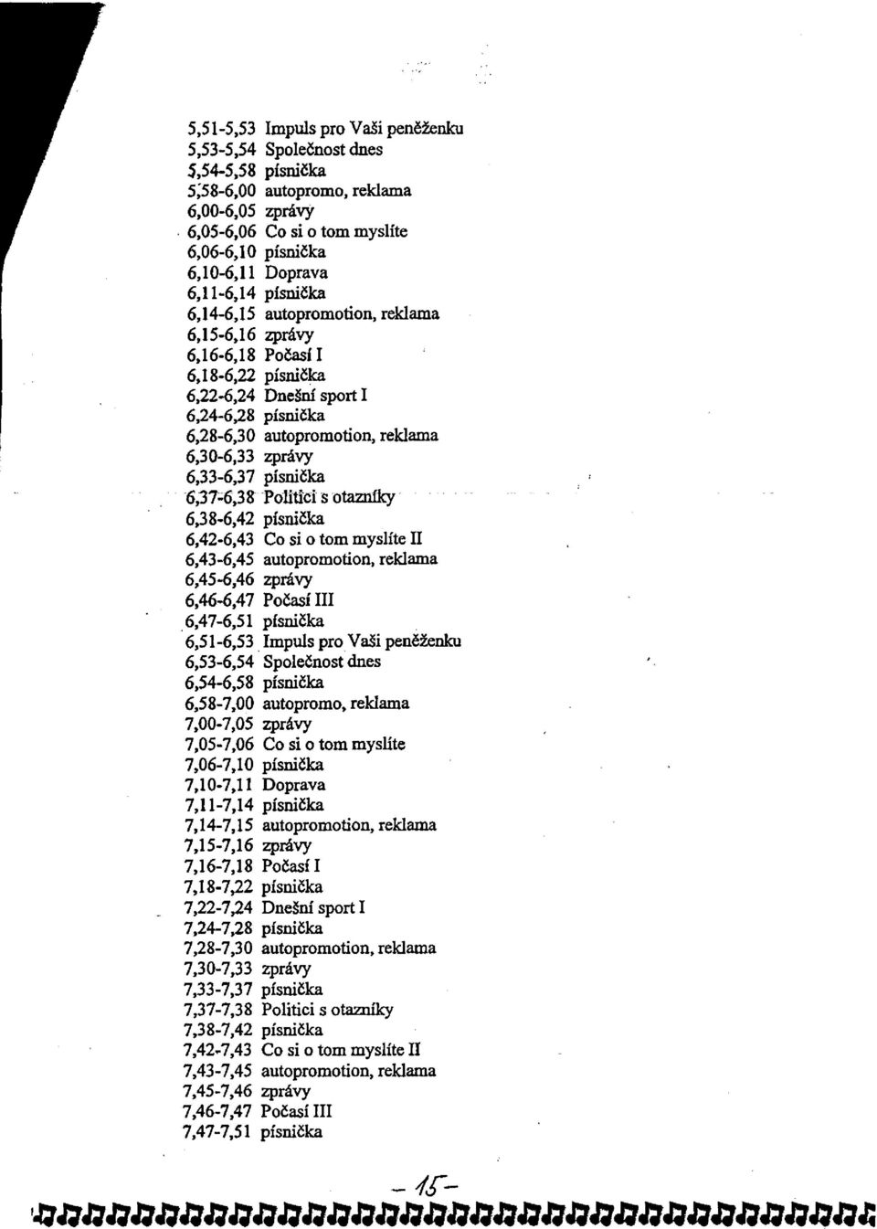 16-6,18 Počasí I 6,18-6,22 písnička 6,22-6,24 Dnešní sport I 6,24-6,28 písnička 6,28-6,30 autopromotion, reklama 6,30-6,33 zprávy 6,33-6,37 písnička 6.37-6,38 Politici s otazníky 6.38-6,42 písnička 6.