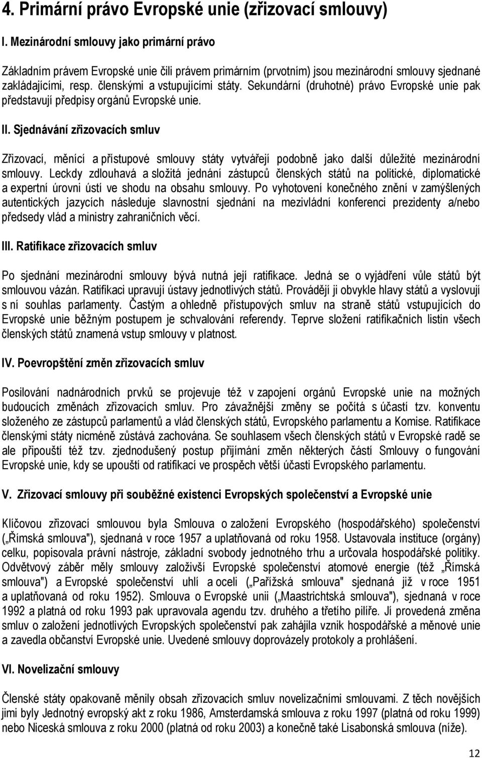 Sekundární (druhotné) právo Evropské unie pak představují předpisy orgánů Evropské unie. II.