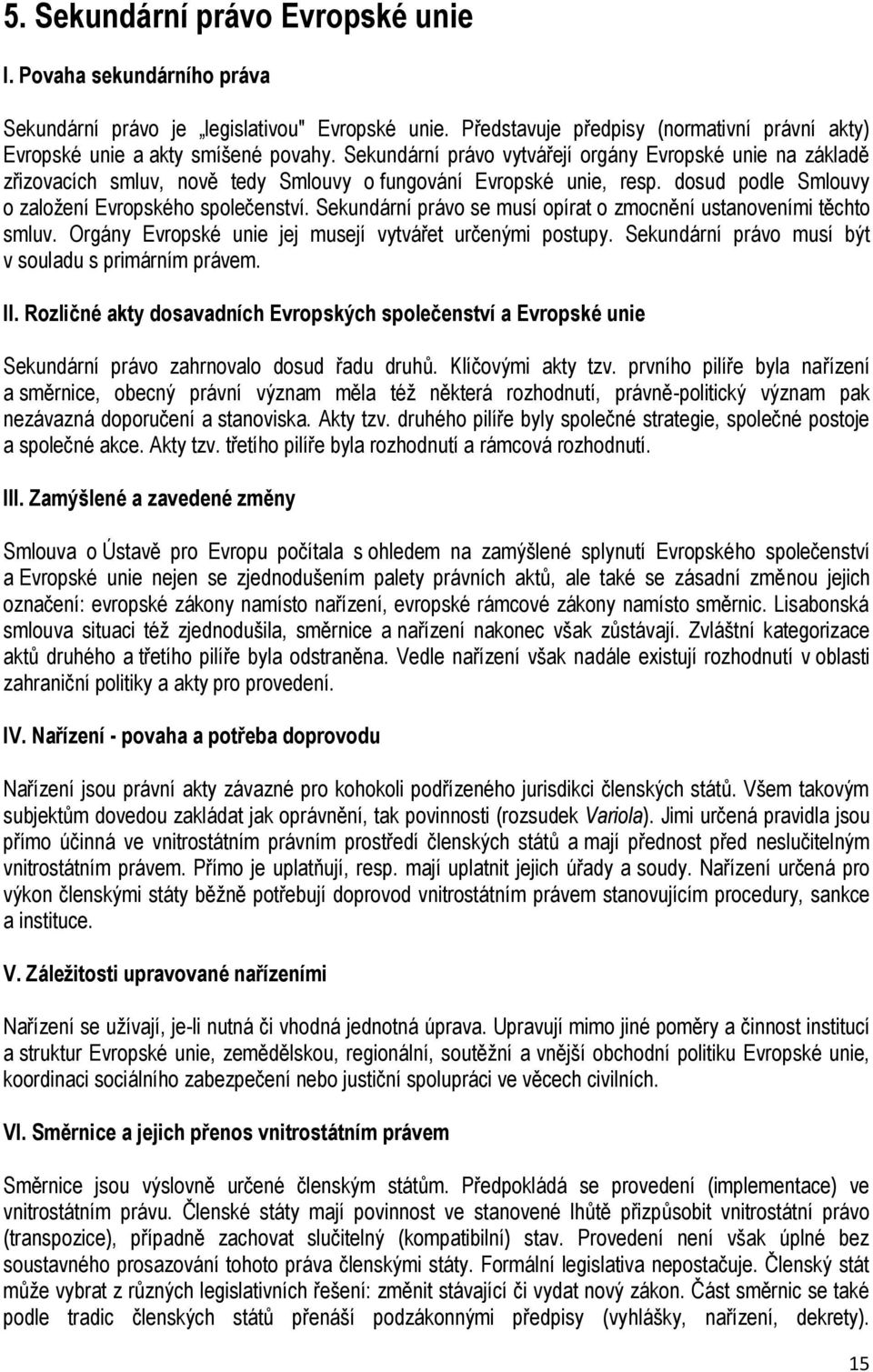 Sekundární právo se musí opírat o zmocnění ustanoveními těchto smluv. Orgány Evropské unie jej musejí vytvářet určenými postupy. Sekundární právo musí být v souladu s primárním právem. II.