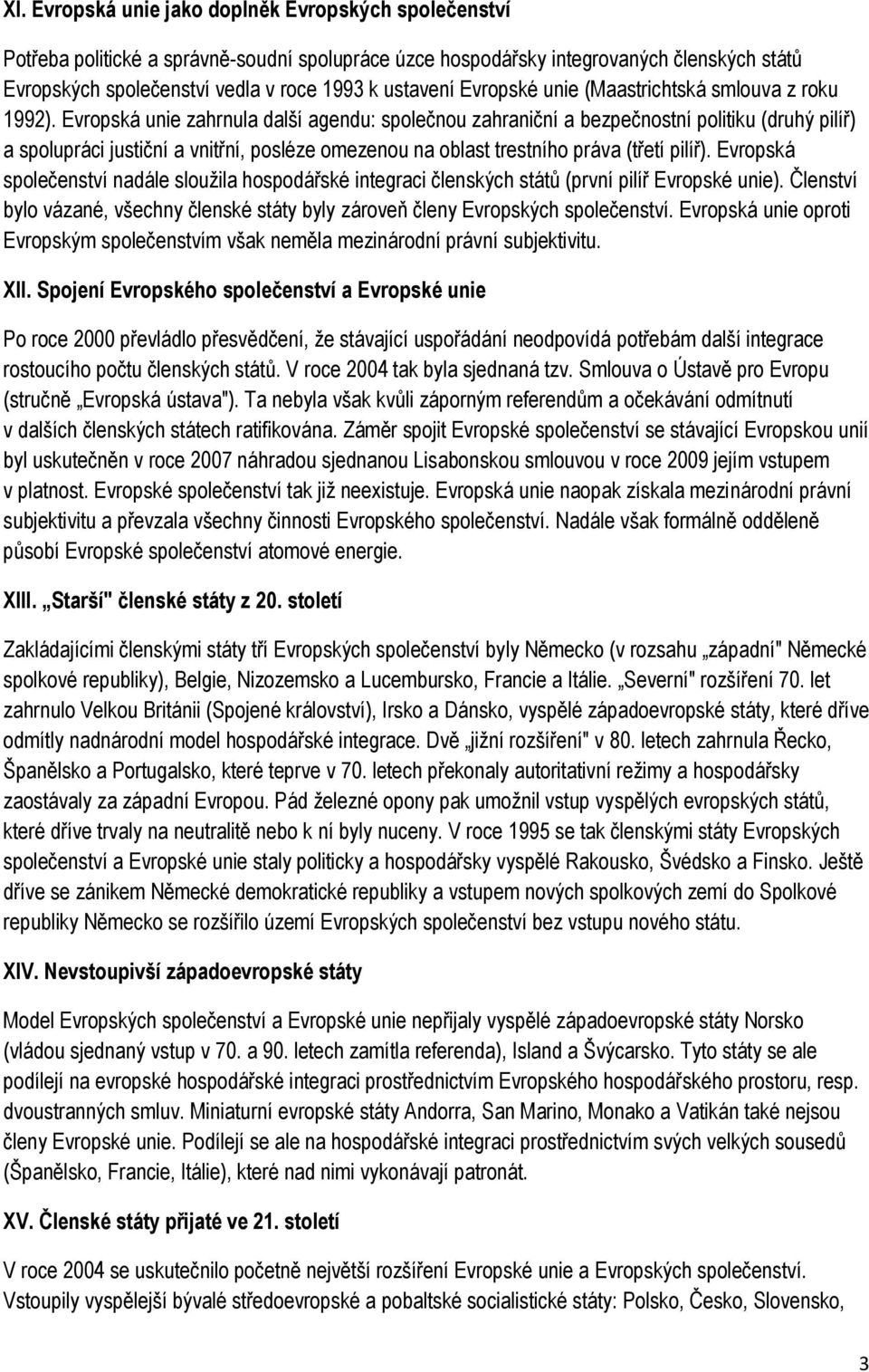 Evropská unie zahrnula další agendu: společnou zahraniční a bezpečnostní politiku (druhý pilíř) a spolupráci justiční a vnitřní, posléze omezenou na oblast trestního práva (třetí pilíř).