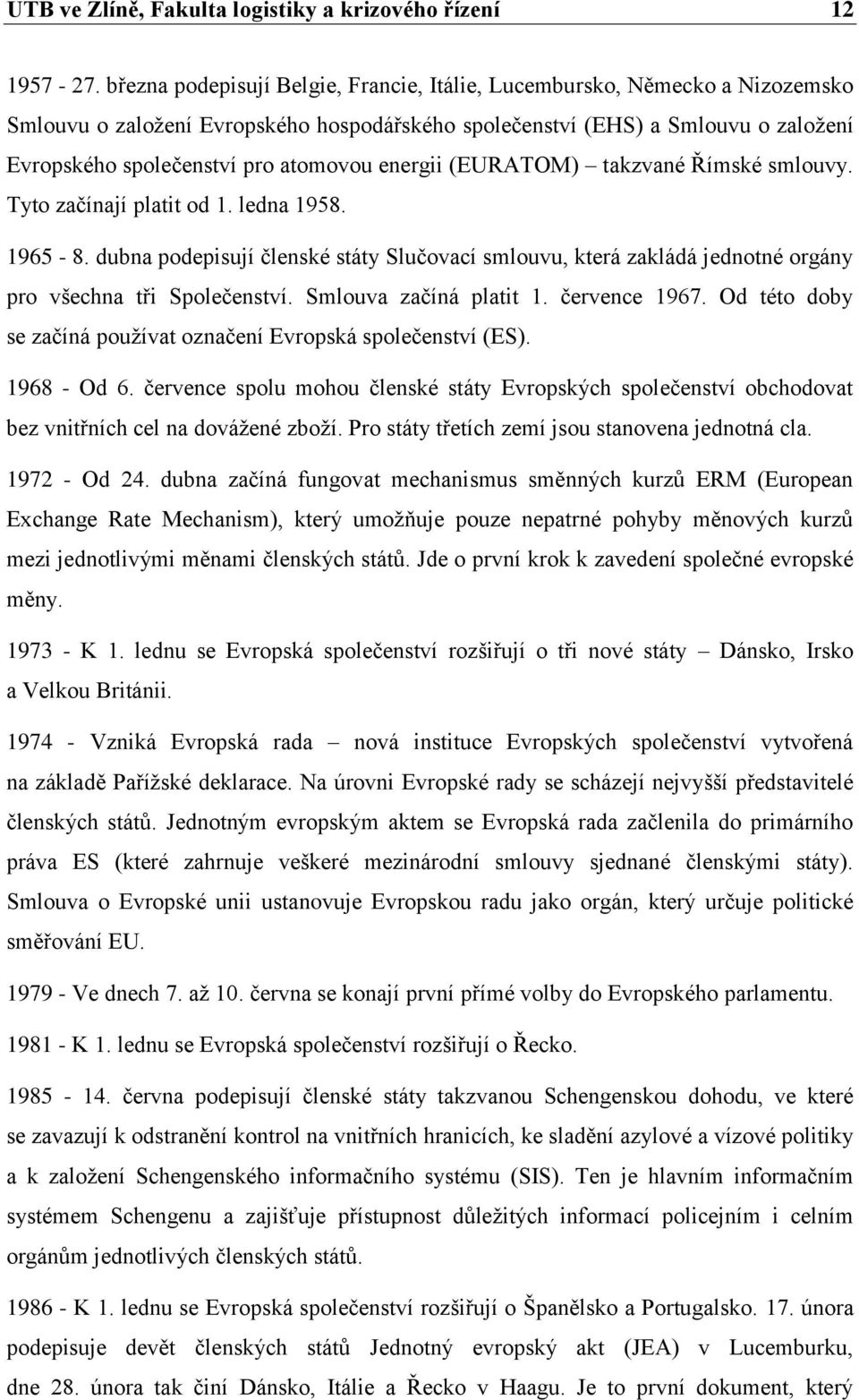 energii (EURATOM) takzvané Římské smlouvy. Tyto začínají platit od 1. ledna 1958. 1965-8. dubna podepisují členské státy Slučovací smlouvu, která zakládá jednotné orgány pro všechna tři Společenství.