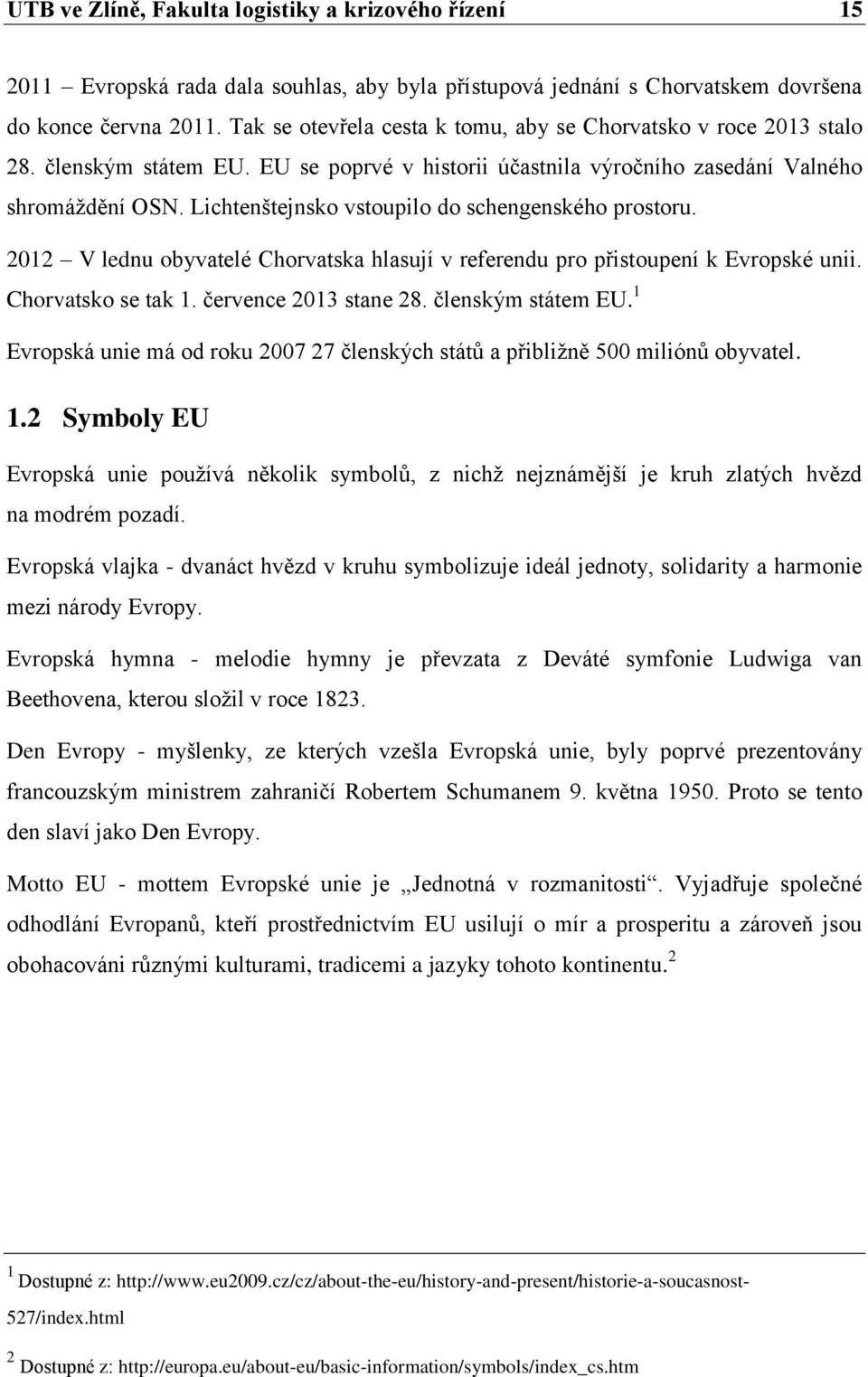 Lichtenštejnsko vstoupilo do schengenského prostoru. 2012 V lednu obyvatelé Chorvatska hlasují v referendu pro přistoupení k Evropské unii. Chorvatsko se tak 1. července 2013 stane 28.