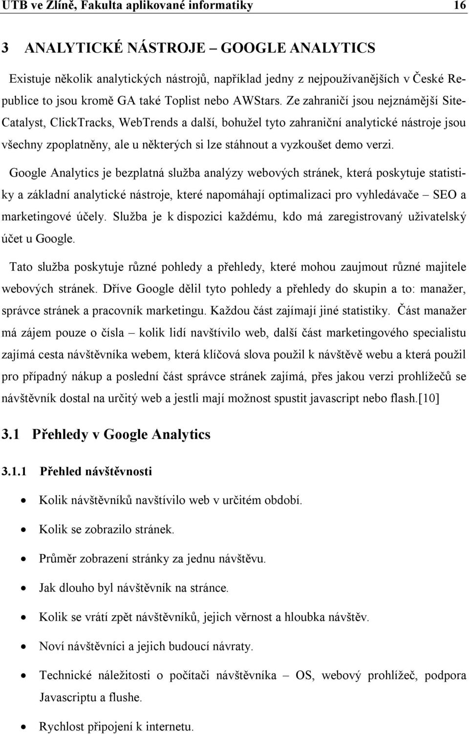 Ze zahraničí jsou nejznámější Site- Catalyst, ClickTracks, WebTrends a další, bohužel tyto zahraniční analytické nástroje jsou všechny zpoplatněny, ale u některých si lze stáhnout a vyzkoušet demo