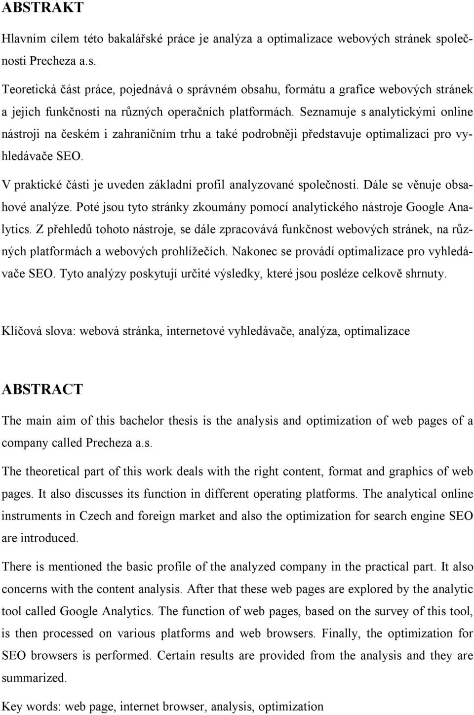 V praktické části je uveden základní profil analyzované společnosti. Dále se věnuje obsahové analýze. Poté jsou tyto stránky zkoumány pomocí analytického nástroje Google Analytics.