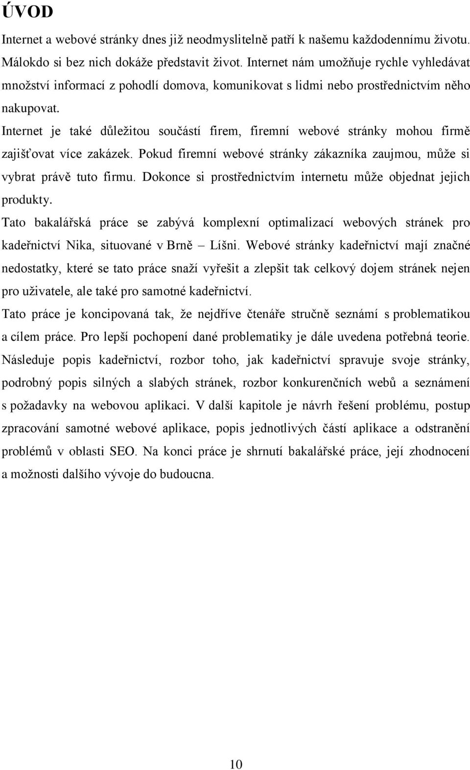 Internet je také důležitou součástí firem, firemní webové stránky mohou firmě zajišťovat více zakázek. Pokud firemní webové stránky zákazníka zaujmou, může si vybrat právě tuto firmu.