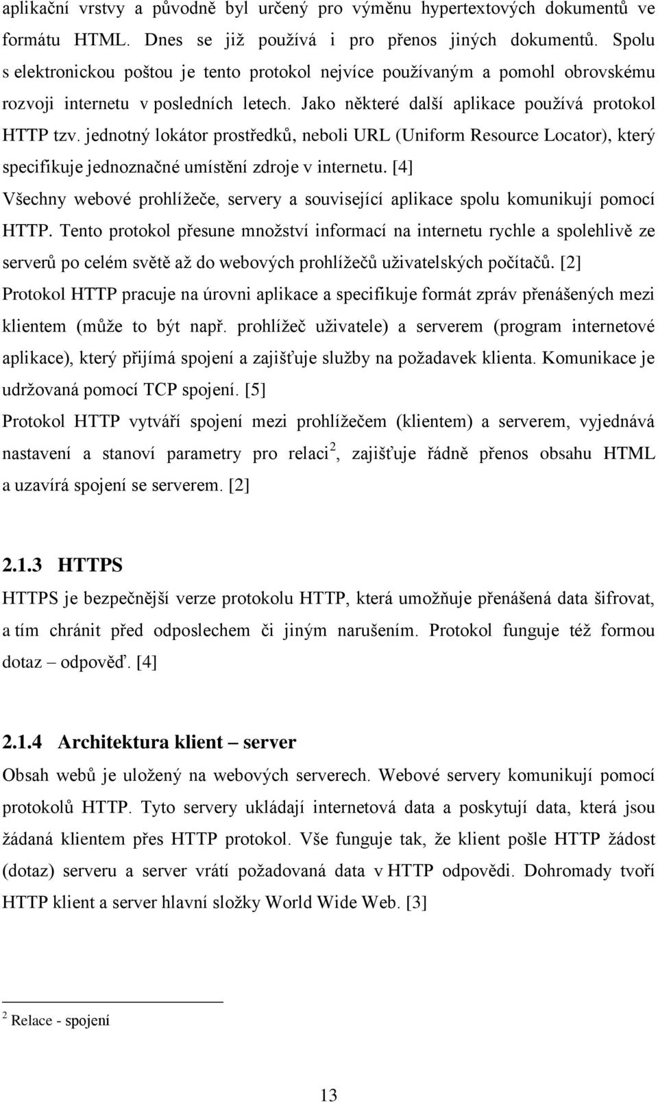 jednotný lokátor prostředků, neboli URL (Uniform Resource Locator), který specifikuje jednoznačné umístění zdroje v internetu.