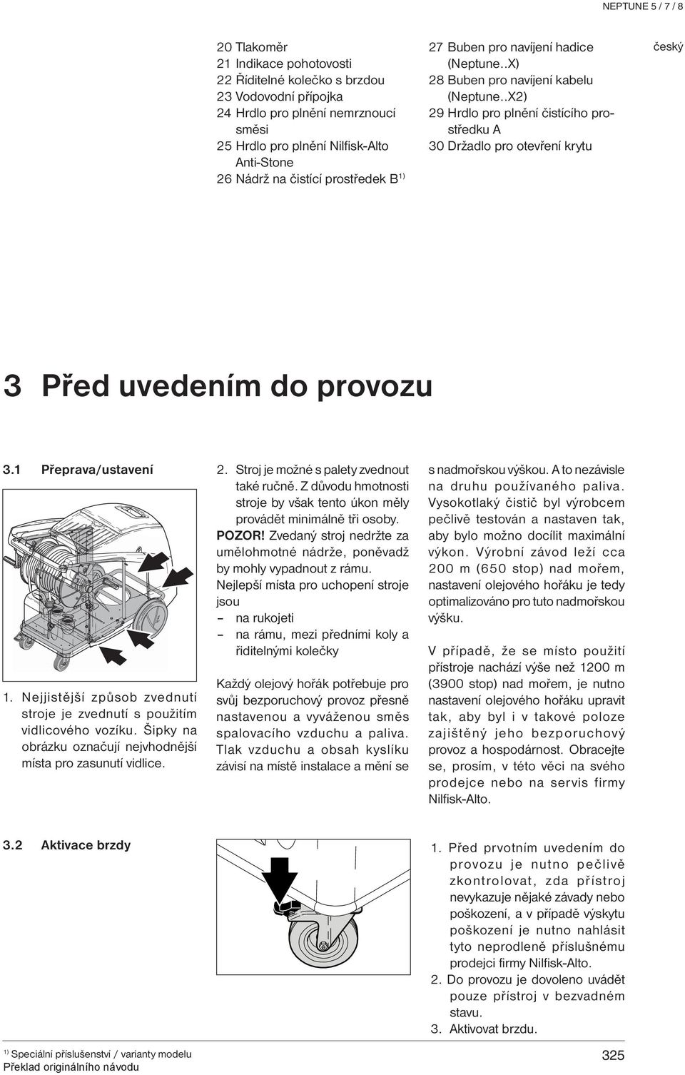 1 Přeprava/ustavení 2. Stroj je možné s palety zvednout také ručně. Z důvodu hmotnosti stroje by však tento úkon měly provádět minimálně tři osoby. POZOR!