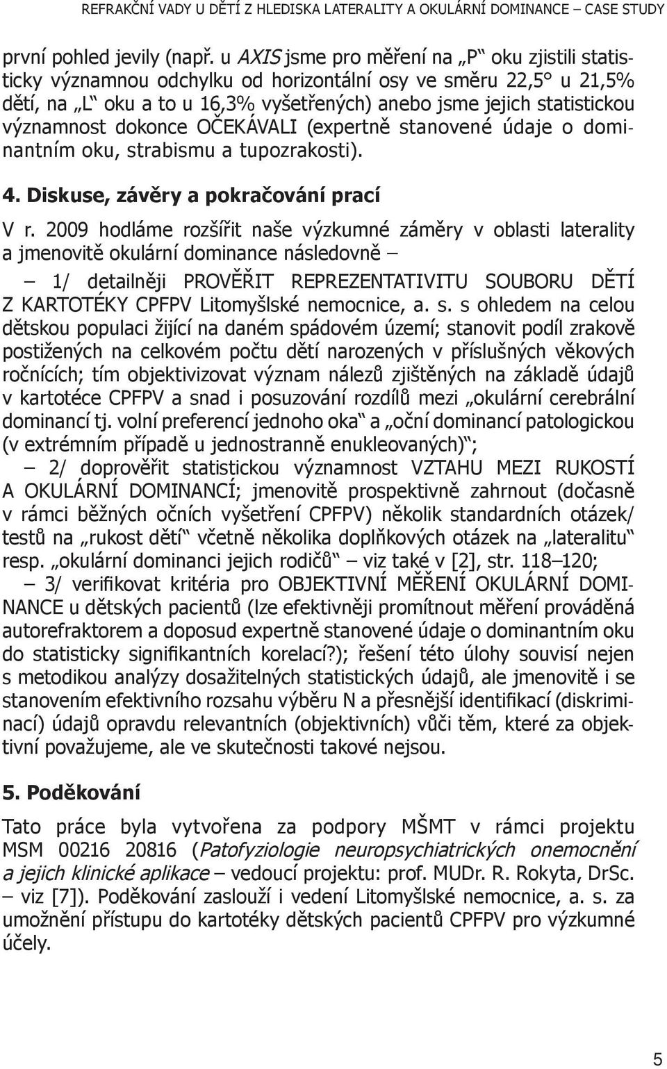 dokonce OČEKÁVALI (expertně stanovené údaje o dominantním oku, strabismu a tupozrakosti). 4. Diskuse, závěry a pokračování prací V r.