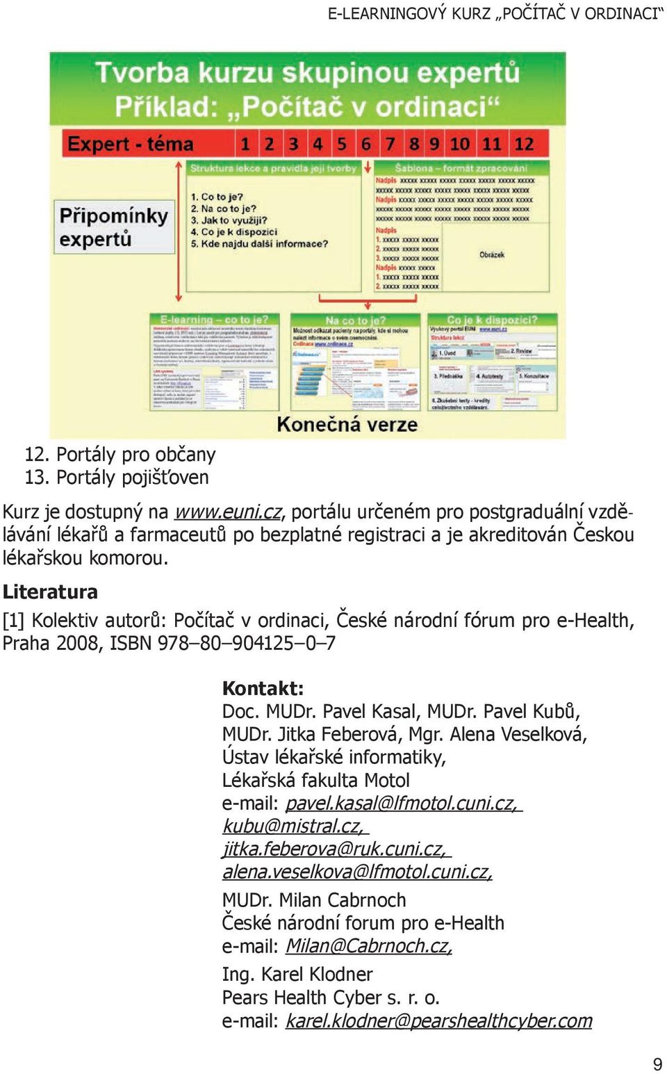 Literatura [1] Kolektiv autorů: Počítač v ordinaci, České národní fórum pro e-health, Praha 2008, ISBN 978 80 904125 0 7 Kontakt: Doc. MUDr. Pavel Kasal, MUDr. Pavel Kubů, MUDr. Jitka Feberová, Mgr.