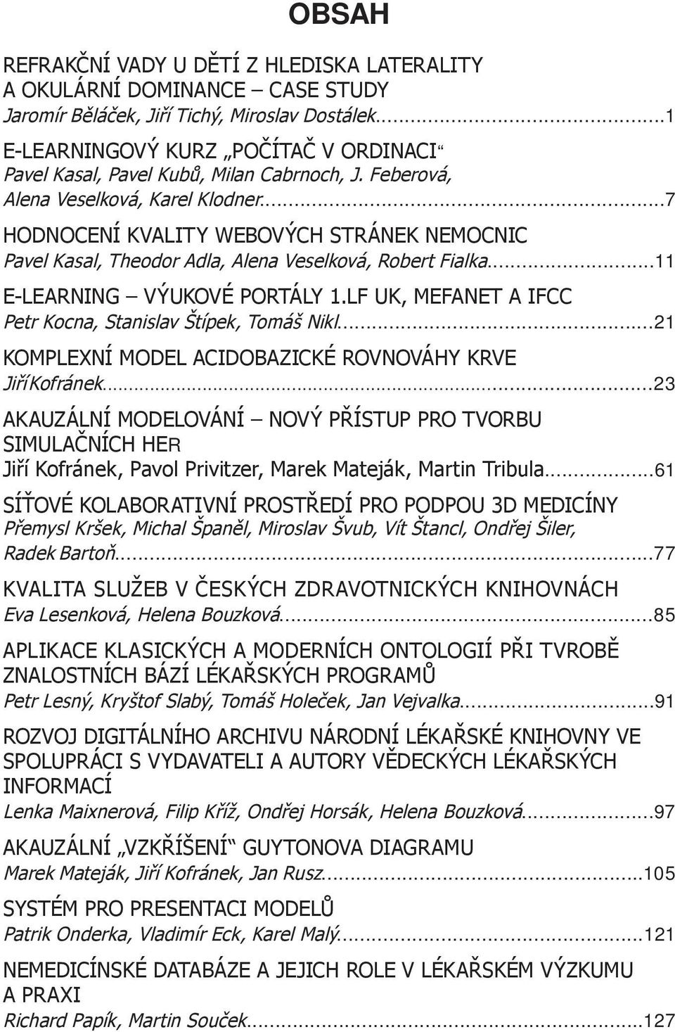 ..7 HODNOCENÍ KVALITY WEBOVÝCH STRÁNEK NEMOCNIC Pavel Kasal, Theodor Adla, Alena Veselková, Robert Fialka...11 E-LEARNING VÝUKOVÉ PORTÁLY 1.