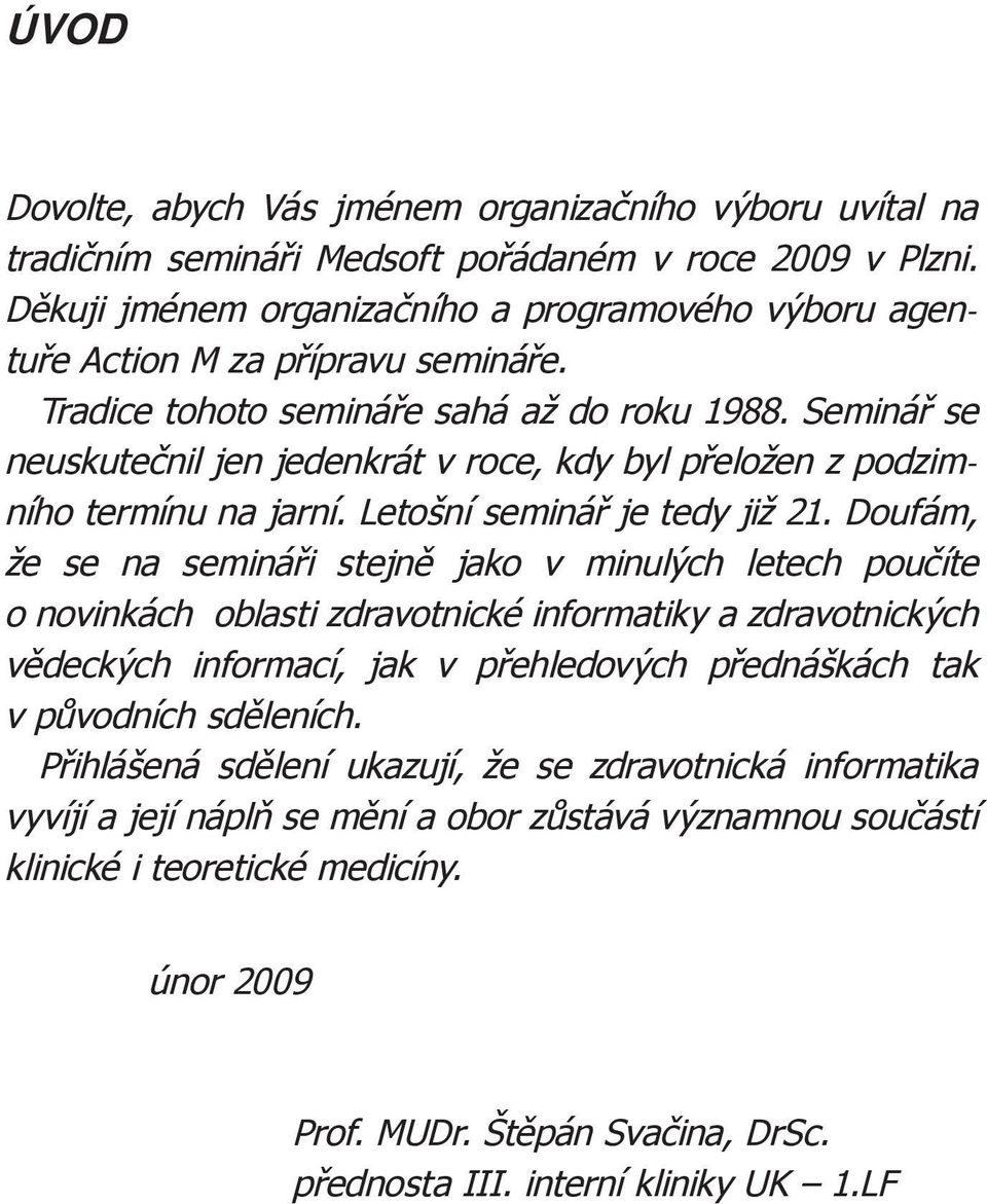 Seminář se neuskutečnil jen jedenkrát v roce, kdy byl přeložen z podzimního termínu na jarní. Letošní seminář je tedy již 21.