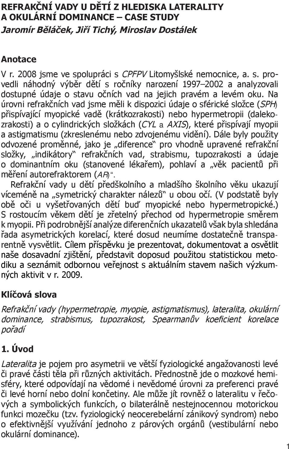 Na úrovni refrakčních vad jsme měli k dispozici údaje o sférické složce (SPH) přispívající myopické vadě (krátkozrakosti) nebo hypermetropii (dalekozrakosti) a o cylindrických složkách (CYL a AXIS),