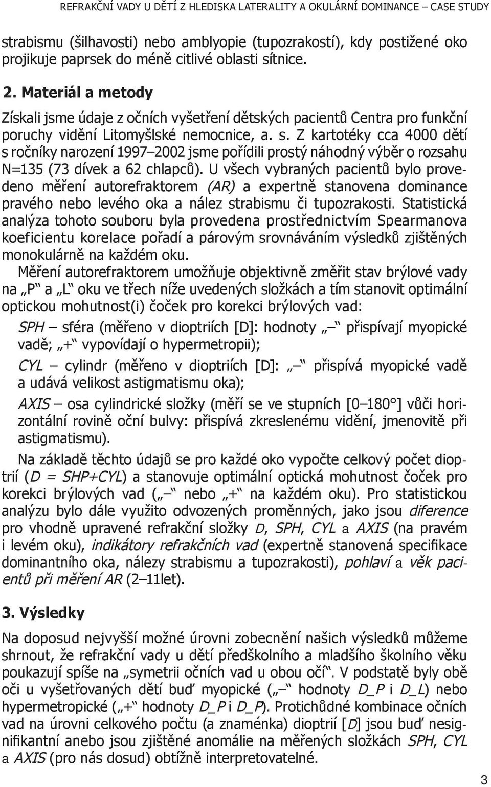 Z kartotéky cca 4000 dětí s ročníky 73% narození 1997 2002 21% jsme pořídili prostý náhodný výběr o rozsahu 69% N=135 (73 dívek a 62 chlapců).