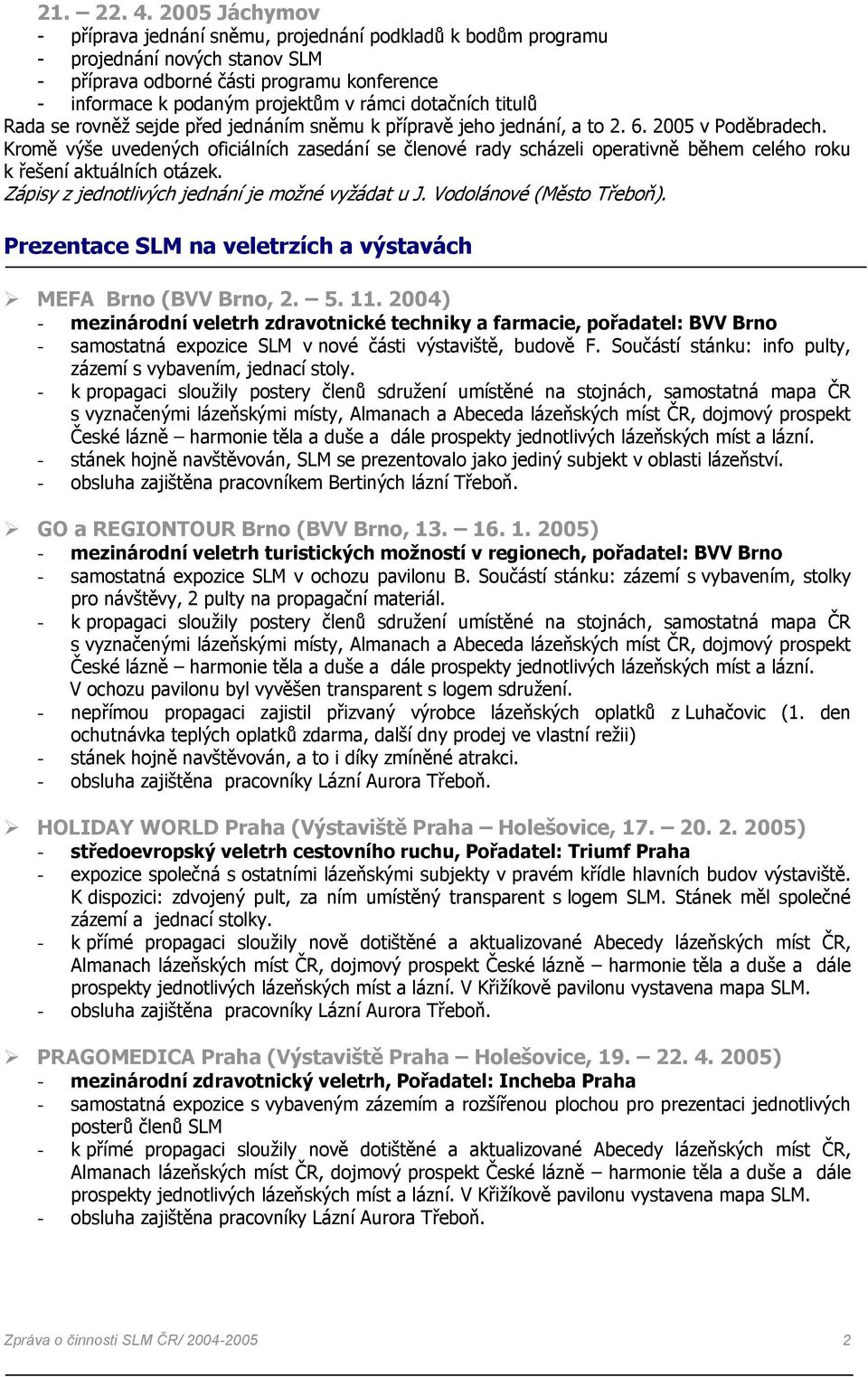 dotačních titulů Rada se rovněž sejde před jednáním sněmu k přípravě jeho jednání, a to 2. 6. 2005 v Poděbradech.