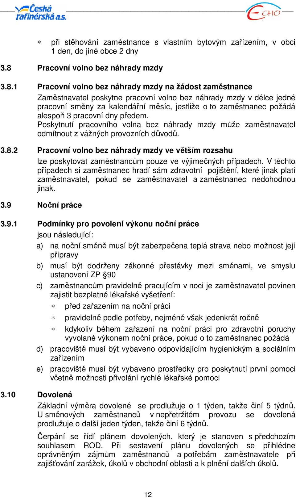 1 Pracovní volno bez náhrady mzdy na žádost zaměstnance Zaměstnavatel poskytne pracovní volno bez náhrady mzdy v délce jedné pracovní směny za kalendářní měsíc, jestliže o to zaměstnanec požádá