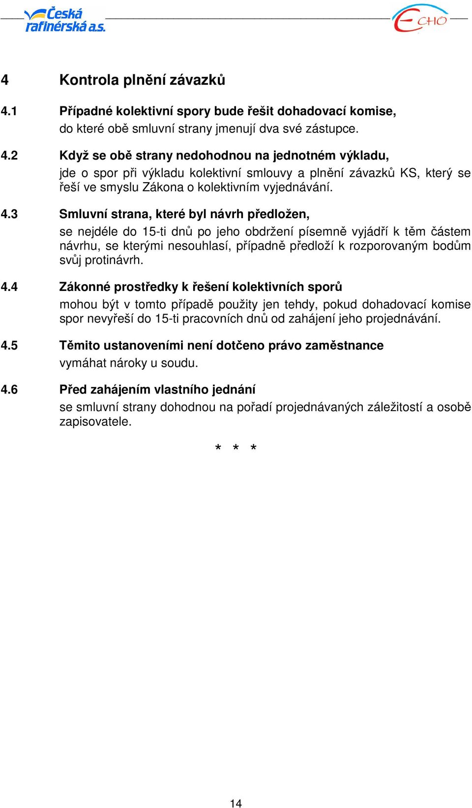 2 Když se obě strany nedohodnou na jednotném výkladu, jde o spor při výkladu kolektivní smlouvy a plnění závazků KS, který se řeší ve smyslu Zákona o kolektivním vyjednávání. 4.