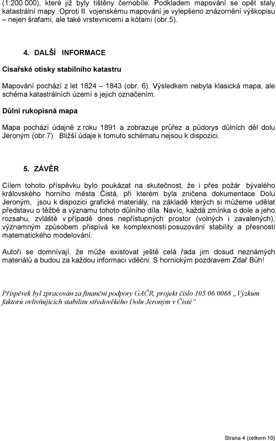 DALŠÍ INFORMACE Císařské otisky stabilního katastru Mapování pochází z let 1824 1843 (obr. 6). Výsledkem nebyla klasická mapa, ale schéma katastrálních území s jejich označením.