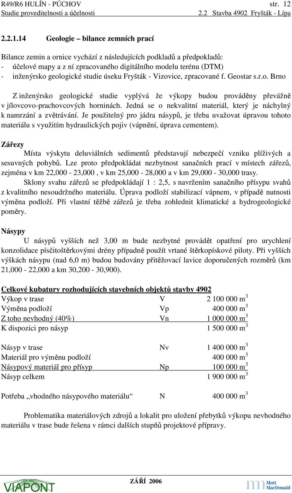 14 Geologie bilance zemních prací Bilance zemin a ornice vychází z následujících podkladů a předpokladů: - účelové mapy a z ní zpracovaného digitálního modelu terénu (DTM) - inženýrsko geologické