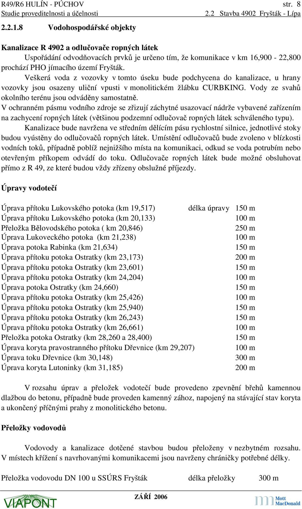 Veškerá voda z vozovky v tomto úseku bude podchycena do kanalizace, u hrany vozovky jsou osazeny uliční vpusti v monolitickém žlábku CURBKING. Vody ze svahů okolního terénu jsou odváděny samostatně.