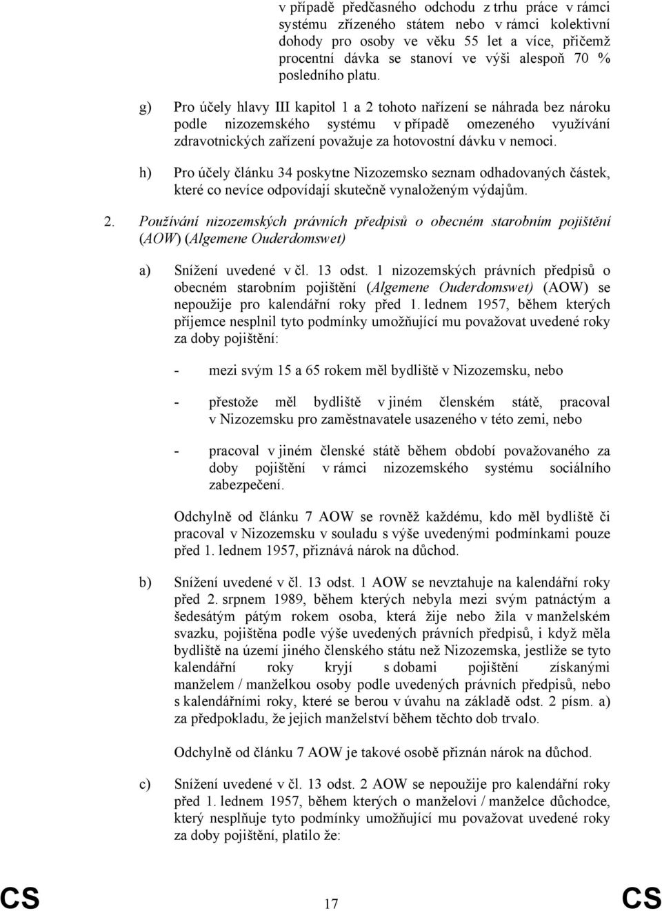 g) Pro účely hlavy III kapitol 1 a 2 tohoto nařízení se náhrada bez nároku podle nizozemského systému v případě omezeného využívání zdravotnických zařízení považuje za hotovostní dávku v nemoci.