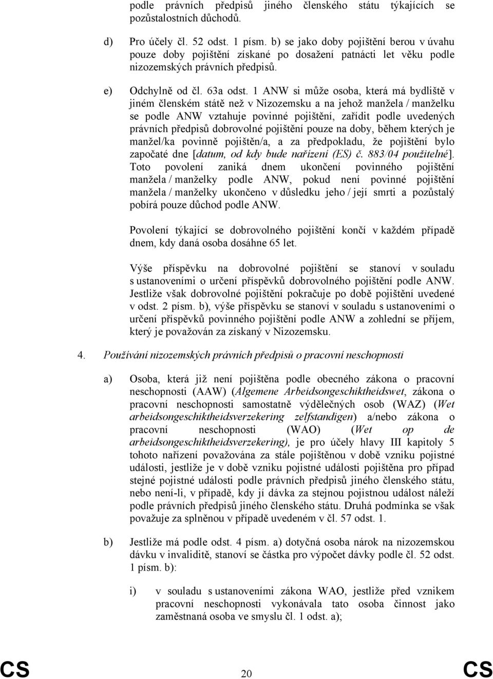 1 ANW si může osoba, která má bydliště v jiném členském státě než v Nizozemsku a na jehož manžela / manželku se podle ANW vztahuje povinné pojištění, zařídit podle uvedených právních předpisů