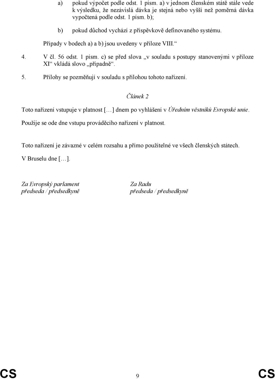 Článek 2 Toto nařízení vstupuje v platnost [ ] dnem po vyhlášení v Úředním věstníků Evropské unie. Použije se ode dne vstupu prováděcího nařízení v platnost.