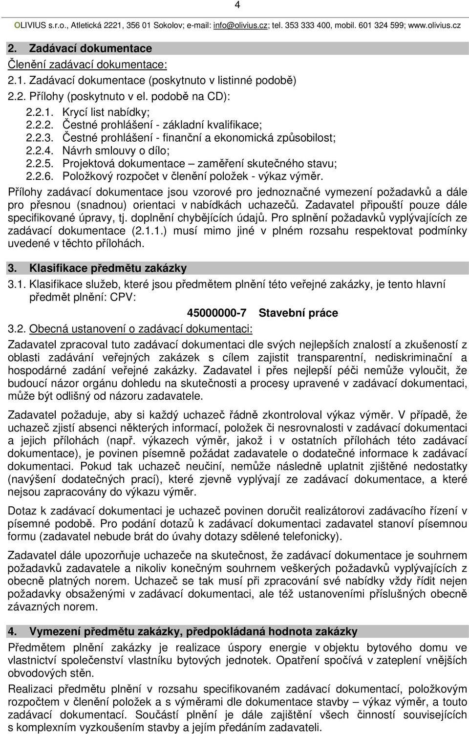 Položkový rozpočet v členění položek - výkaz výměr. Přílohy zadávací dokumentace jsou vzorové pro jednoznačné vymezení požadavků a dále pro přesnou (snadnou) orientaci v nabídkách uchazečů.