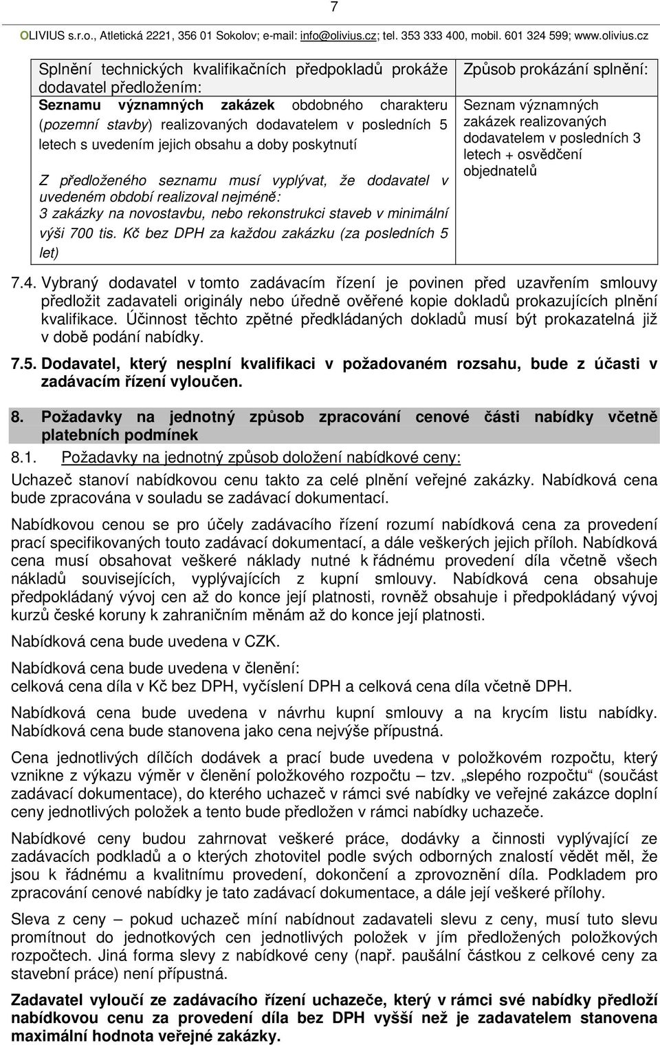 700 tis. Kč bez DPH za každou zakázku (za posledních 5 let) Způsob prokázání splnění: Seznam významných zakázek realizovaných dodavatelem v posledních 3 letech + osvědčení objednatelů 7.4.