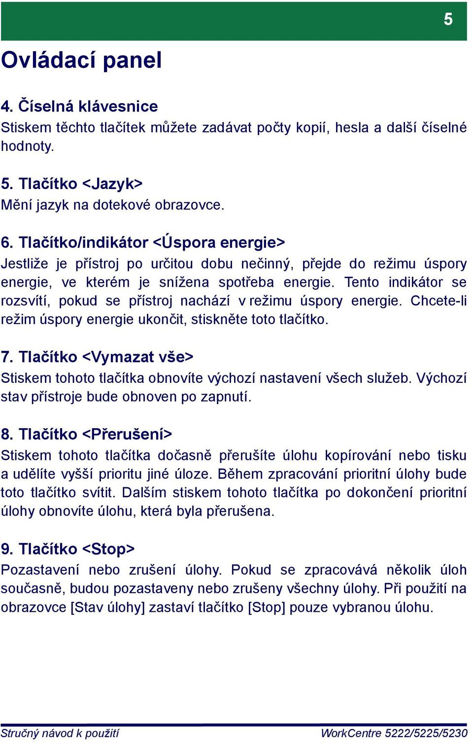 Tento indikátor se rozsvítí, pokud se přístroj nachází v režimu úspory energie. Chcete-li režim úspory energie ukončit, stiskněte toto tlačítko. 7.