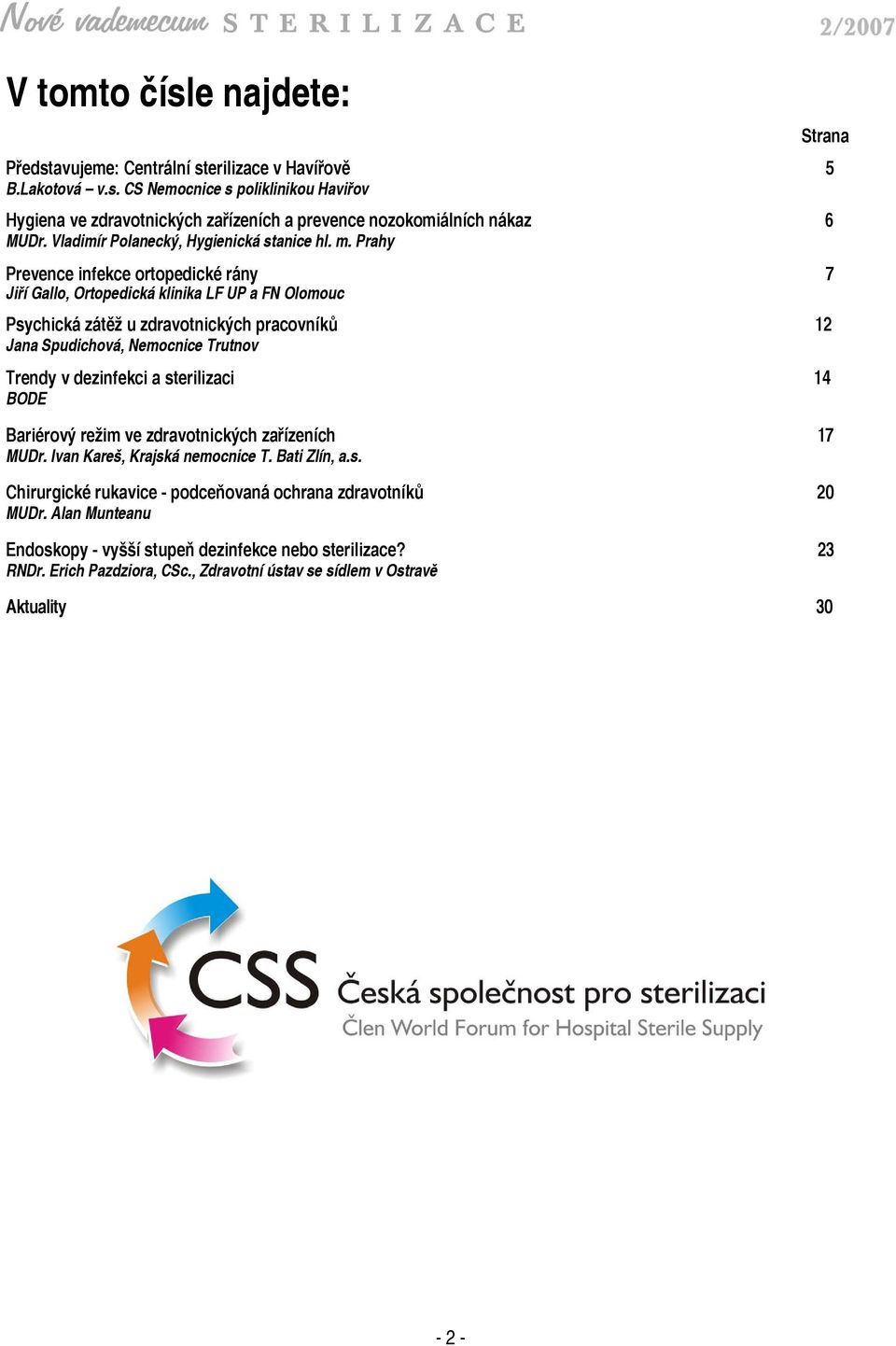 Prahy Prevence infekce ortopedické rány 7 Jiří Gallo, Ortopedická klinika LF UP a FN Olomouc Psychická zátěž u zdravotnických pracovníků 12 Jana Spudichová, Nemocnice Trutnov Trendy v dezinfekci a