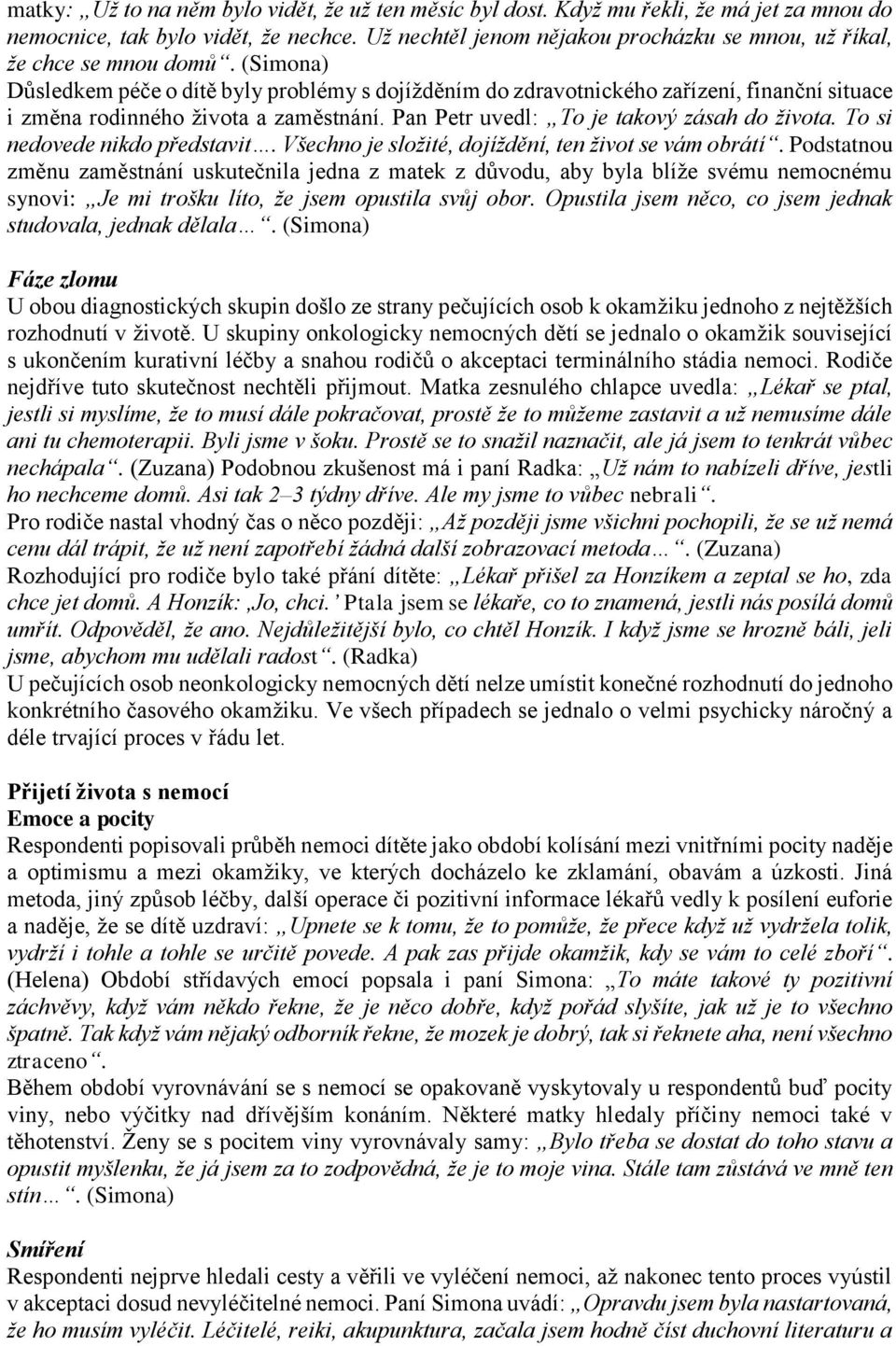 (Simona) Důsledkem péče o dítě byly problémy s dojížděním do zdravotnického zařízení, finanční situace i změna rodinného života a zaměstnání. Pan Petr uvedl: To je takový zásah do života.
