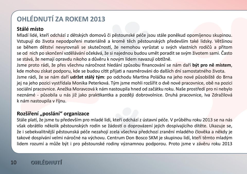 Většinou se během dětství nevyrovnali se skutečností, že nemohou vyrůstat u svých vlastních rodičů a přitom se od nich po skončení vzdělávání očekává, že si najednou budou umět poradit se svým