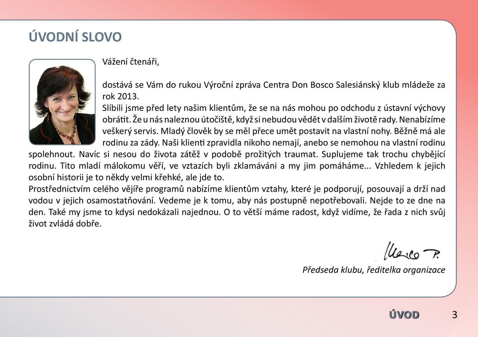 Mladý člověk by se měl přece umět postavit na vlastní nohy. Běžně má ale rodinu za zády. Naši klienti zpravidla nikoho nemají, anebo se nemohou na vlastní rodinu spolehnout.