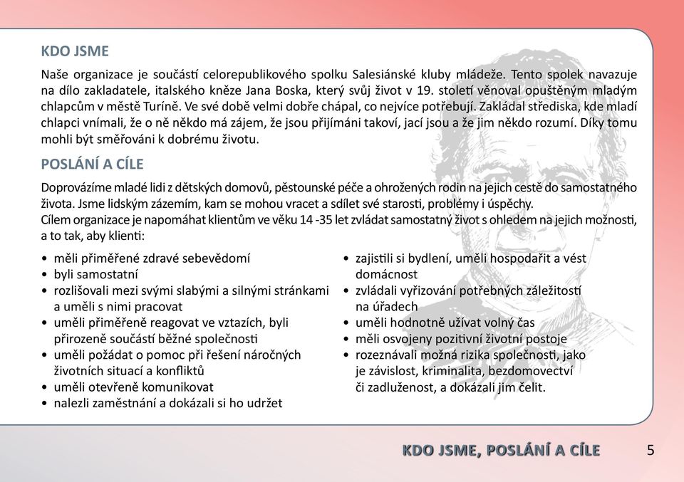 Zakládal střediska, kde mladí chlapci vnímali, že o ně někdo má zájem, že jsou přijímáni takoví, jací jsou a že jim někdo rozumí. Díky tomu mohli být směřováni k dobrému životu.