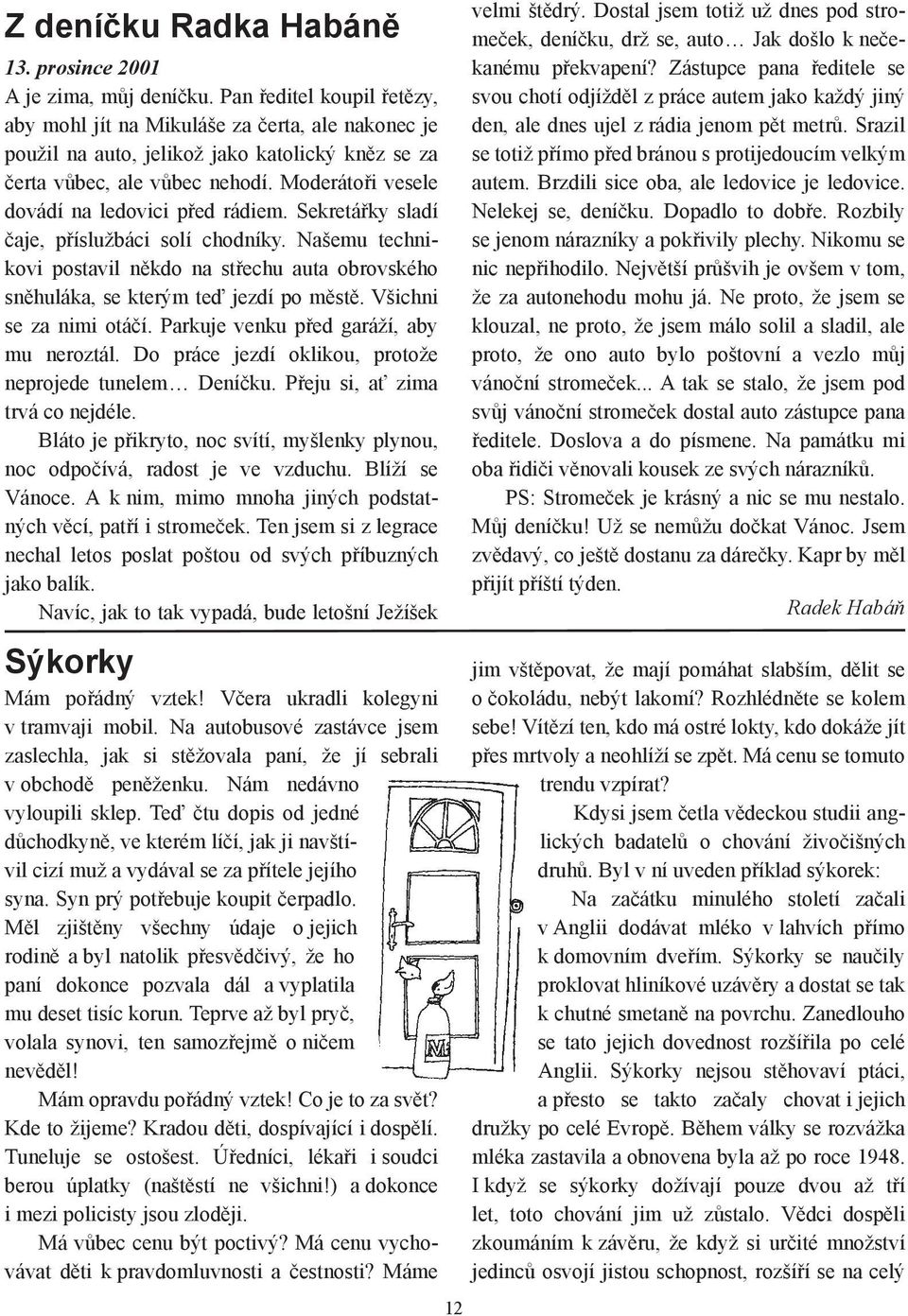 Moderátoři vesele dovádí na ledovici před rádiem. Sekretářky sladí čaje, příslužbáci solí chodníky. Našemu technikovi postavil někdo na střechu auta obrovského sněhuláka, se kterým teď jezdí po městě.