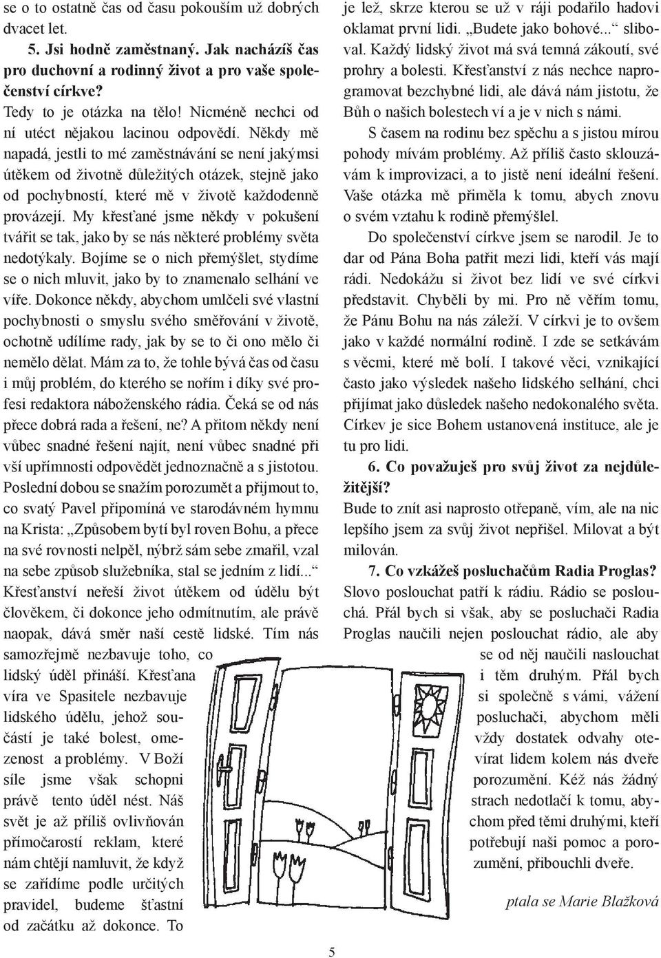 Někdy mě napadá, jestli to mé zaměstnávání se není jakýmsi útěkem od životně důležitých otázek, stejně jako od pochybností, které mě v životě každodenně provázejí.