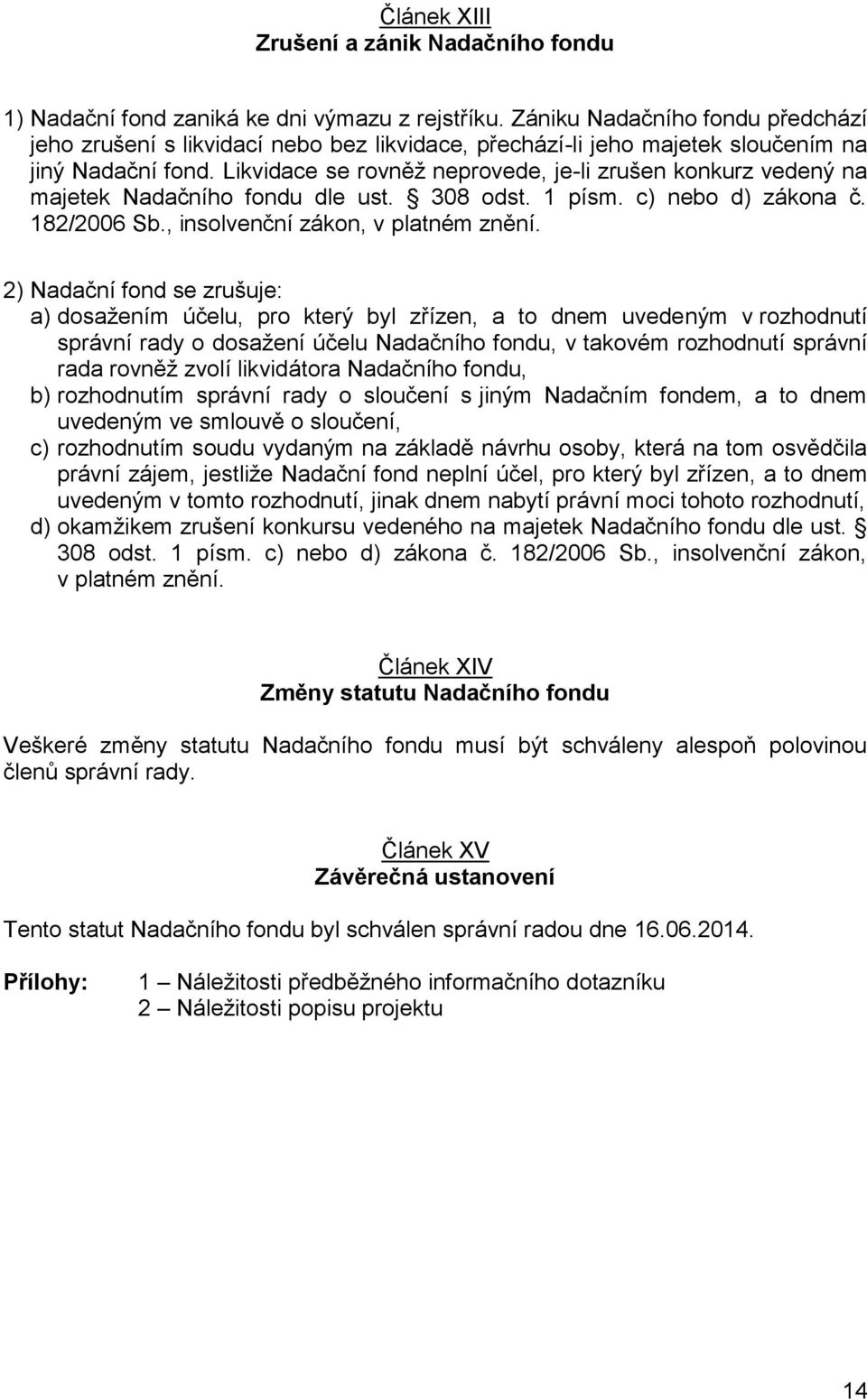 Likvidace se rovněž neprovede, je-li zrušen konkurz vedený na majetek Nadačního fondu dle ust. 308 odst. 1 písm. c) nebo d) zákona č. 182/2006 Sb., insolvenční zákon, v platném znění.