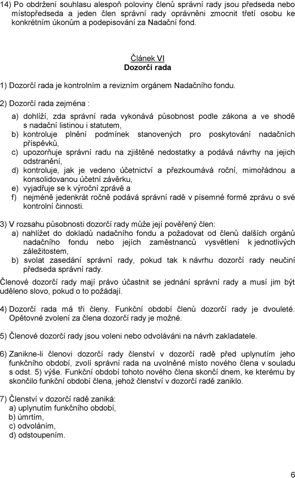 2) Dozorčí rada zejména : a) dohlíží, zda správní rada vykonává působnost podle zákona a ve shodě s nadační listinou i statutem, b) kontroluje plnění podmínek stanovených pro poskytování nadačních