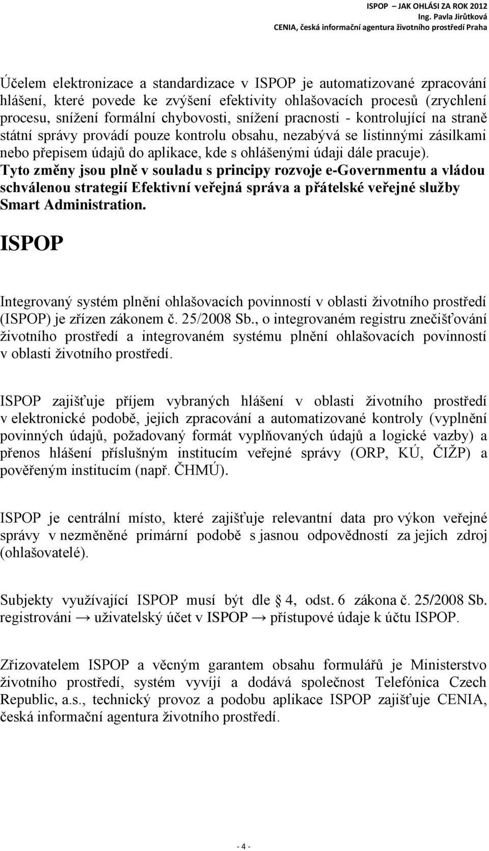 Tyto změny jsou plně v souladu s principy rozvoje e-governmentu a vládou schválenou strategií Efektivní veřejná správa a přátelské veřejné služby Smart Administration.