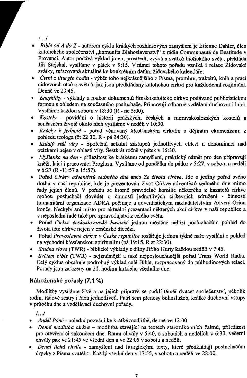 V rámci tohoto pořadu vzniká i relace Židovské svátky, zařazovaná aktuálně ke konkrétním datům židovského kalendáře.