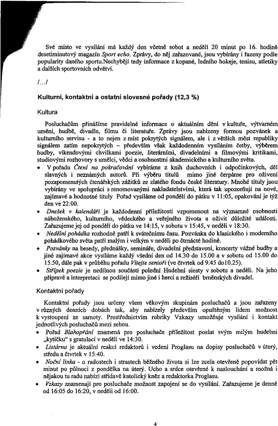 ../ Kulturní, kontaktní a ostatní slovesné pořady (12,3 %) Kultura Posluchačům přinášíme pravidelné informace o aktuálním dění v kultuře, výtvarném umem, hudbě, divadle, filmu či literatuře.