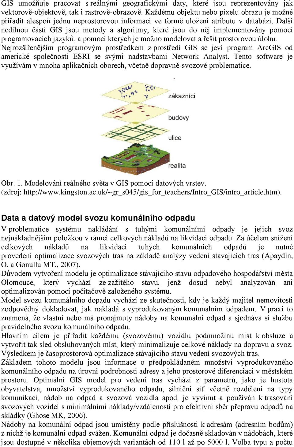 Další nedílnou částí GIS jsou metody a algoritmy, které jsou do něj implementovány pomocí programovacích jazyků, a pomocí kterých je možno modelovat a řešit prostorovou úlohu.