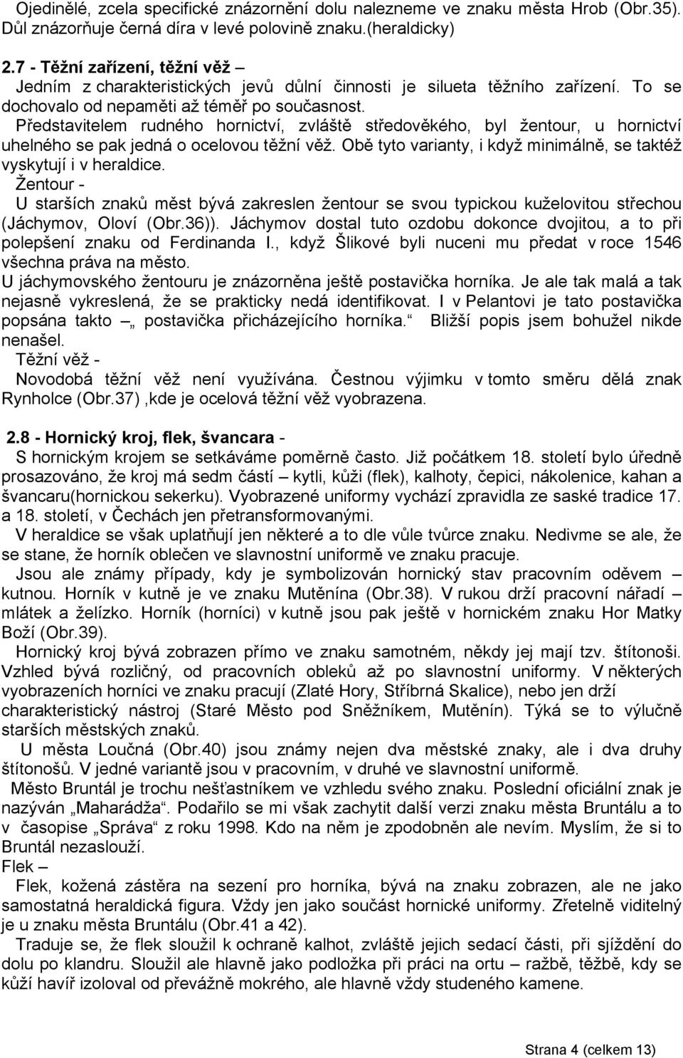 Představitelem rudného hornictví, zvláště středověkého, byl žentour, u hornictví uhelného se pak jedná o ocelovou těžní věž. Obě tyto varianty, i když minimálně, se taktéž vyskytují i v heraldice.