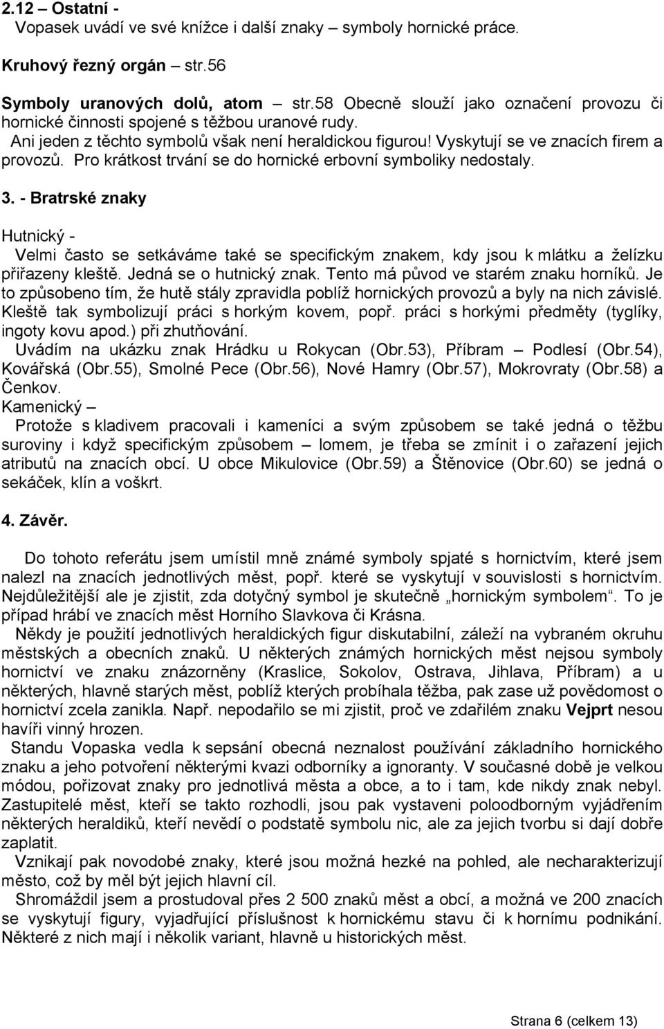 Pro krátkost trvání se do hornické erbovní symboliky nedostaly. 3. - Bratrské znaky Hutnický - Velmi často se setkáváme také se specifickým znakem, kdy jsou k mlátku a želízku přiřazeny kleště.