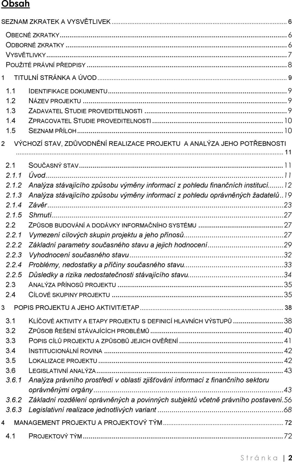 1 SOUČASNÝ STAV... 11 2.1.1 Úvod...11 2.1.2 Analýza stávajícího způsobu výměny informací z pohledu finančních institucí...12 2.1.3 Analýza stávajícího způsobu výměny informací z pohledu oprávněných žadatelů.